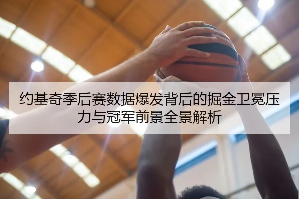 约基奇季后赛数据爆发背后的掘金卫冕压力与冠军前景全景解析