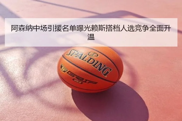 阿森纳中场引援名单曝光赖斯搭档人选竞争全面升温