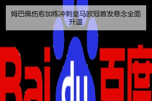 姆巴佩伤愈加练冲刺皇马欧冠首发悬念全面升温