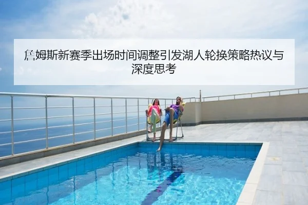 詹姆斯新赛季出场时间调整引发湖人轮换策略热议与深度思考